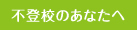不登校のあなたへ