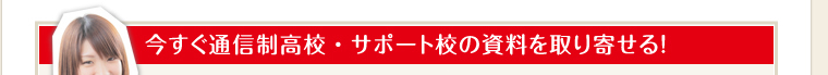 今すぐ通信高校・サポート校の資料を取り寄せる！