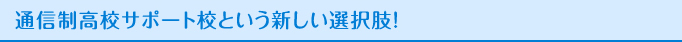 通信制高校サポート校という新しい選択肢！