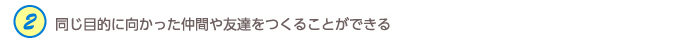 ２．同じ目的に向かった仲間や友達をつくることができる